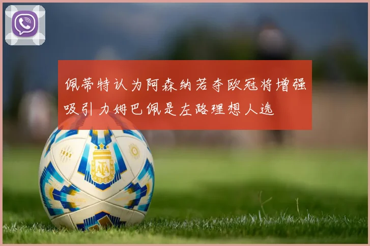 佩蒂特认为阿森纳若夺欧冠将增强吸引力姆巴佩是左路理想人选