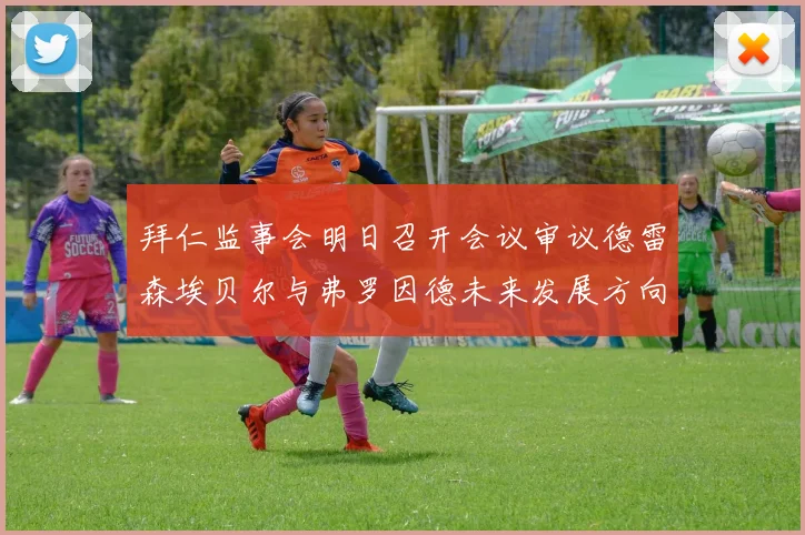 拜仁监事会明日召开会议审议德雷森埃贝尔与弗罗因德未来发展方向