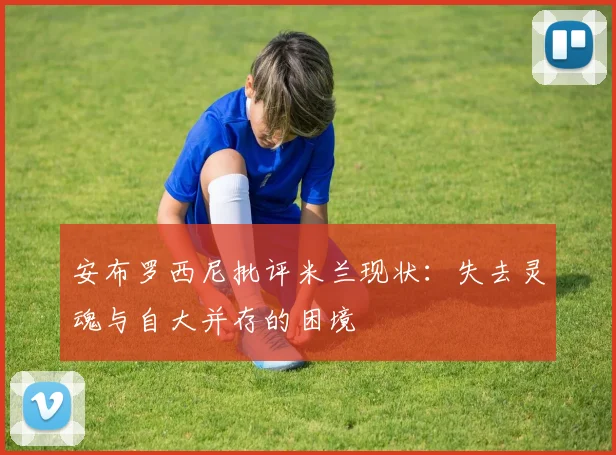 安布罗西尼批评米兰现状：失去灵魂与自大并存的困境