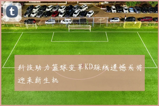 科技助力篮球变革KD踩线遗憾或将迎来新生机