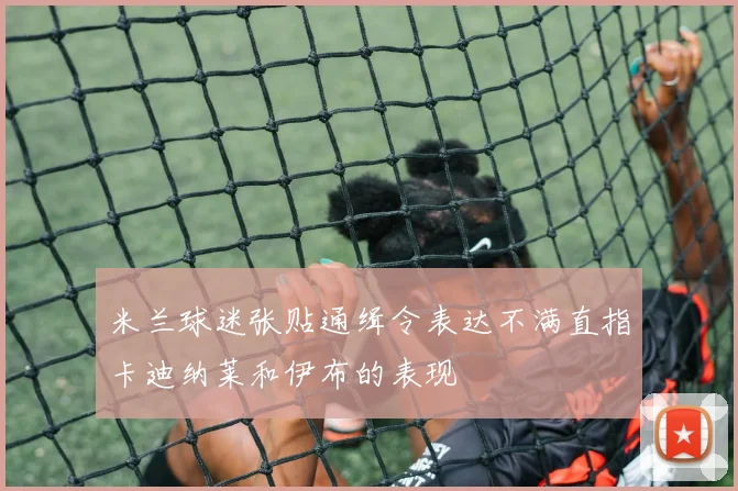 米兰球迷张贴通缉令表达不满直指卡迪纳莱和伊布的表现