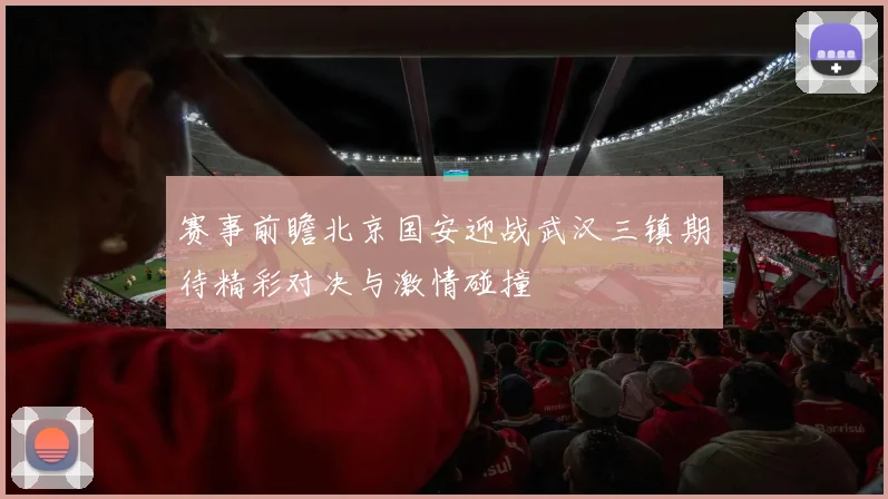赛事前瞻北京国安迎战武汉三镇期待精彩对决与激情碰撞
